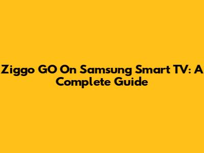 Ziggo GO On Samsung Smart TV: A Complete Guide