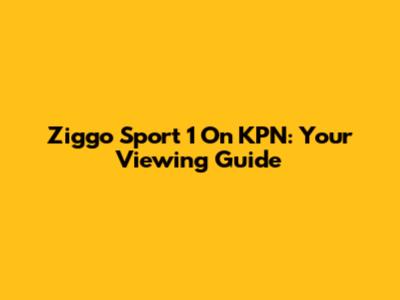 Ziggo Sport 1 On KPN: Your Viewing Guide
