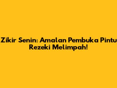 Zikir Senin: Amalan Pembuka Pintu Rezeki Melimpah!