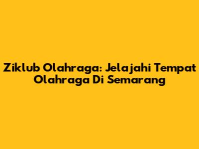 Ziklub Olahraga: Jelajahi Tempat Olahraga Di Semarang