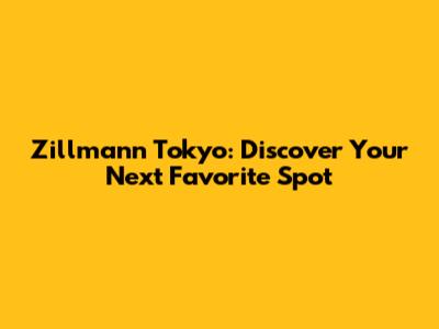 Zillmann Tokyo: Discover Your Next Favorite Spot