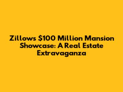 Zillow's $100 Million Mansion Showcase: A Real Estate Extravaganza