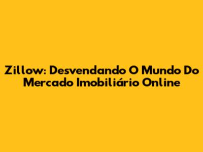 Zillow: Desvendando O Mundo Do Mercado Imobiliário Online