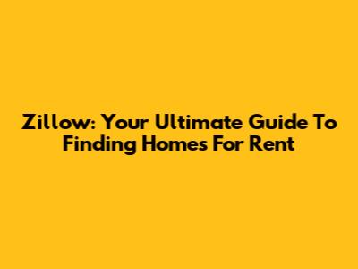 Zillow: Your Ultimate Guide To Finding Homes For Rent