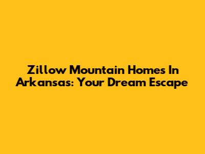 Zillow Mountain Homes In Arkansas: Your Dream Escape