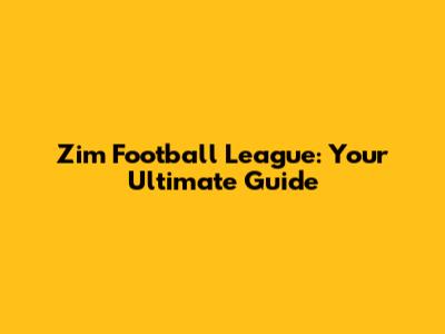 Zim Football League: Your Ultimate Guide