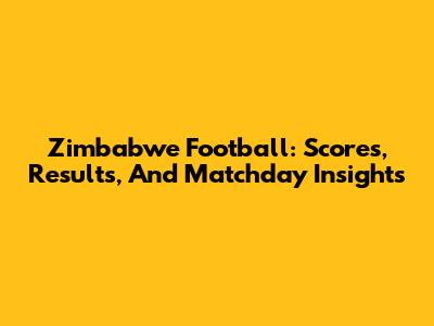 Zimbabwe Football: Scores, Results, And Matchday Insights