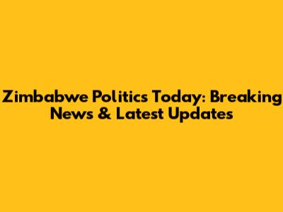 Zimbabwe Politics Today: Breaking News & Latest Updates