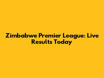 Zimbabwe Premier League: Live Results Today