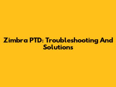 Zimbra PTD: Troubleshooting And Solutions