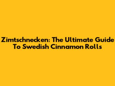 Zimtschnecken: The Ultimate Guide To Swedish Cinnamon Rolls