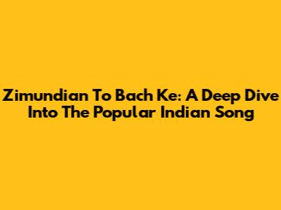 Zimundian To Bach Ke: A Deep Dive Into The Popular Indian Song