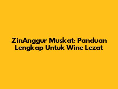 ZinAnggur Muskat: Panduan Lengkap Untuk Wine Lezat