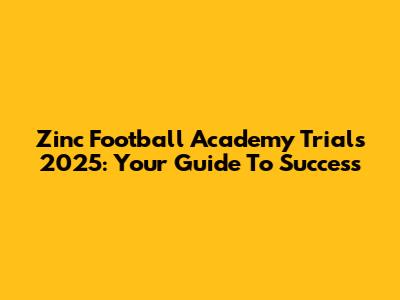 Zinc Football Academy Trials 2025: Your Guide To Success