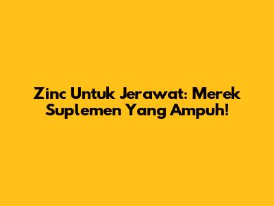 Zinc Untuk Jerawat: Merek Suplemen Yang Ampuh!