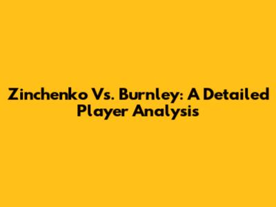 Zinchenko Vs. Burnley: A Detailed Player Analysis
