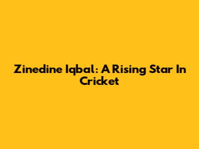 Zinedine Iqbal: A Rising Star In Cricket