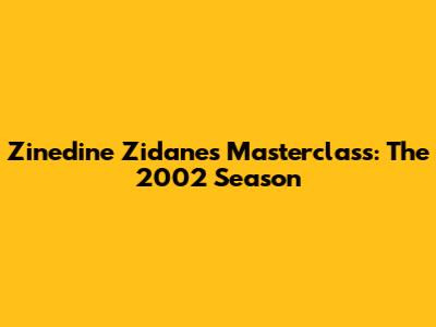 Zinedine Zidane's Masterclass: The 2002 Season