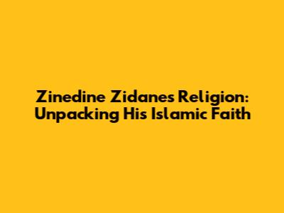 Zinedine Zidane's Religion: Unpacking His Islamic Faith