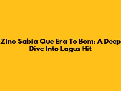 Zino Sabia Que Era To Bom: A Deep Dive Into Lagu's Hit