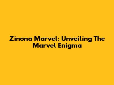 Zinona Marvel: Unveiling The Marvel Enigma