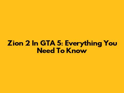 Zion 2 In GTA 5: Everything You Need To Know