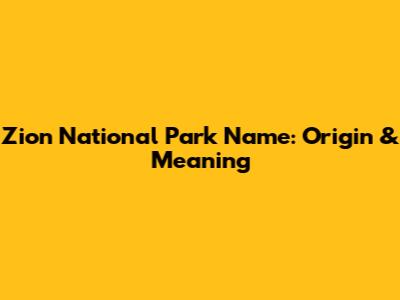 Zion National Park Name: Origin & Meaning