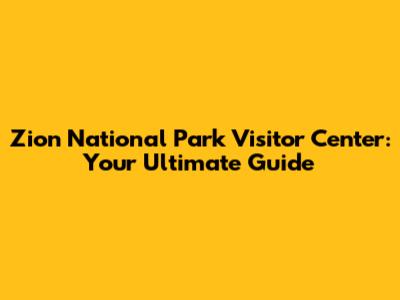 Zion National Park Visitor Center: Your Ultimate Guide