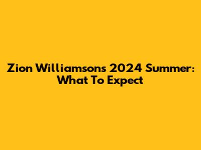 Zion Williamson's 2024 Summer: What To Expect