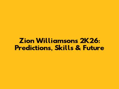 Zion Williamson's 2K26: Predictions, Skills & Future