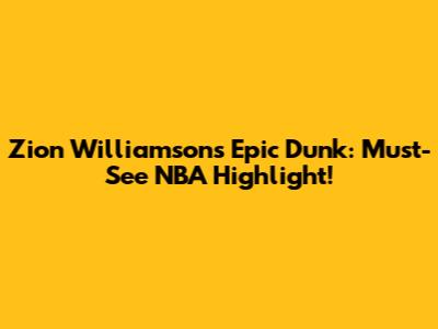 Zion Williamson's Epic Dunk: Must-See NBA Highlight!
