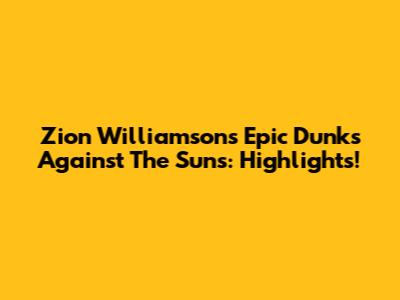Zion Williamson's Epic Dunks Against The Suns: Highlights!