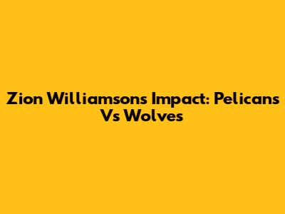 Zion Williamson's Impact: Pelicans Vs Wolves