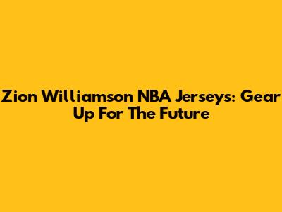 Zion Williamson NBA Jerseys: Gear Up For The Future