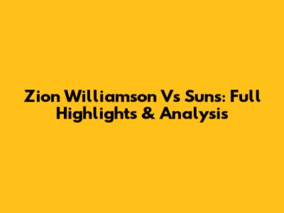 Zion Williamson Vs Suns: Full Highlights & Analysis