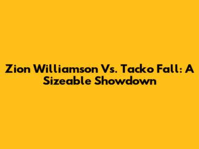 Zion Williamson Vs. Tacko Fall: A Sizeable Showdown