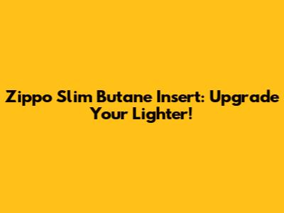 Zippo Slim Butane Insert: Upgrade Your Lighter!