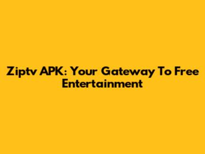 Ziptv APK: Your Gateway To Free Entertainment