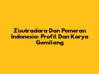 Zisutradara Dan Pemeran Indonesia: Profil Dan Karya Gemilang