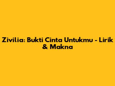 Zivilia: Bukti Cinta Untukmu - Lirik & Makna