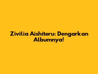 Zivilia Aishiteru: Dengarkan Albumnya!
