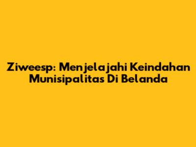 Ziweesp: Menjelajahi Keindahan Munisipalitas Di Belanda