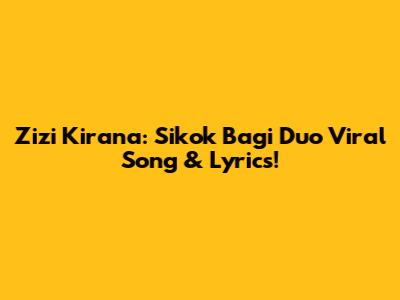 Zizi Kirana: Sikok Bagi Duo Viral Song & Lyrics!