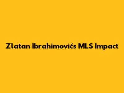 Zlatan Ibrahimović's MLS Impact