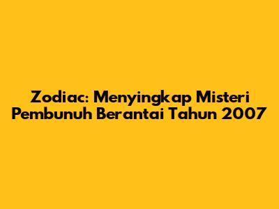 Zodiac: Menyingkap Misteri Pembunuh Berantai Tahun 2007