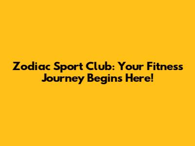 Zodiac Sport Club: Your Fitness Journey Begins Here!