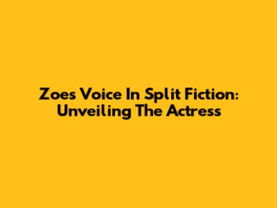 Zoe's Voice In Split Fiction: Unveiling The Actress