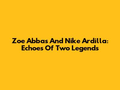 Zoe Abbas And Nike Ardilla: Echoes Of Two Legends