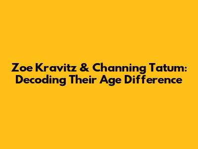 Zoe Kravitz & Channing Tatum: Decoding Their Age Difference