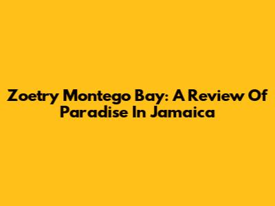 Zoetry Montego Bay: A Review Of Paradise In Jamaica